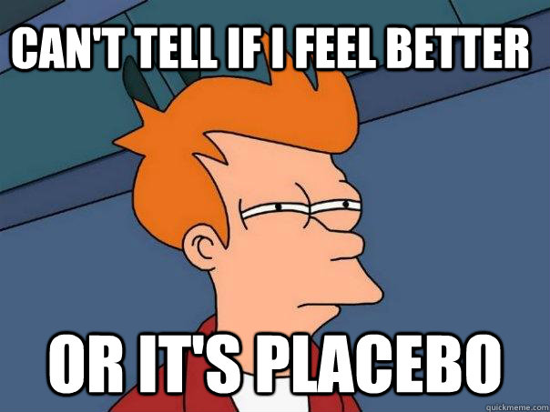 Can't tell if I feel better Or it's placebo - Can't tell if I feel better Or it's placebo  Futurama Fry