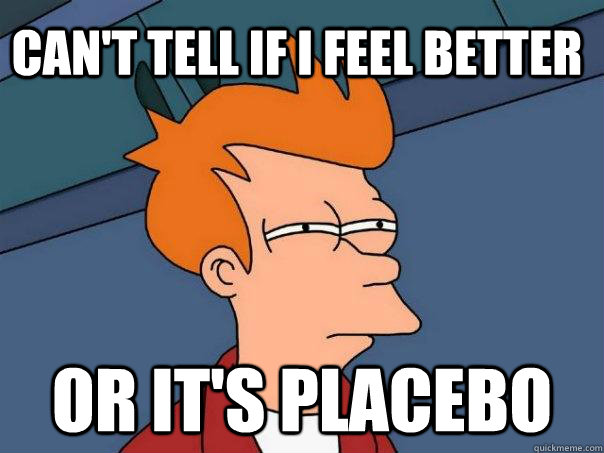 Can't tell if I feel better Or it's placebo  Futurama Fry