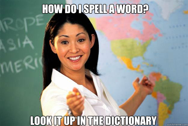 How do i spell a word? Look it up in the dictionary   Unhelpful High School Teacher