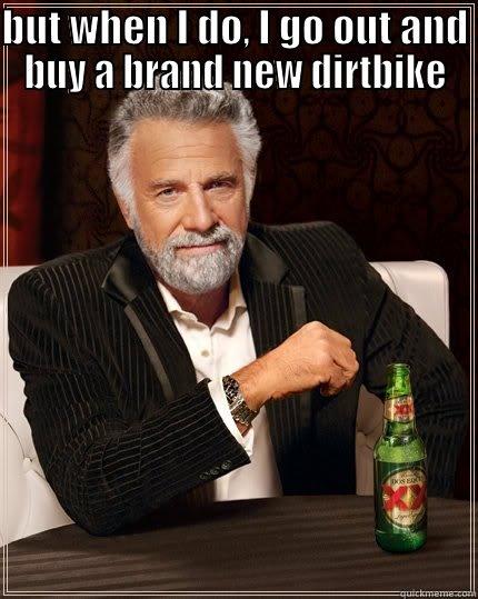 BUT WHEN I DO, I GO OUT AND BUY A BRAND NEW DIRTBIKE  The Most Interesting Man In The World
