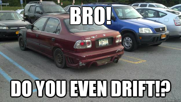 BRO! Do you even drift!?  Ricer Rob