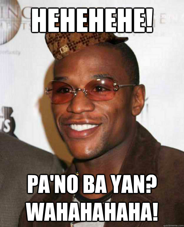 hehehehe! Pa'no ba yan? wahahahaha!  Scumbag Floyd Mayweather