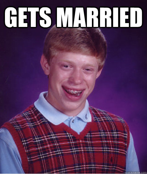 Gets married   Bad Luck Brian