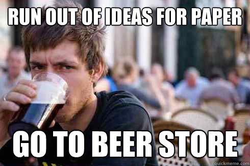 Run out of ideas for paper go to beer store  Lazy College Senior