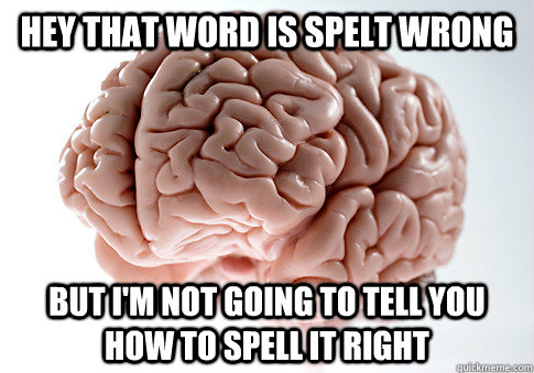 Hey that word is spelt wrong but i'm not going to tell you how to spell it right  Scumbag Brain