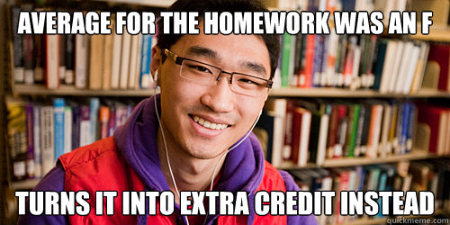 average for the homework was an F turns it into extra credit instead - average for the homework was an F turns it into extra credit instead  Good Guy Asian TA