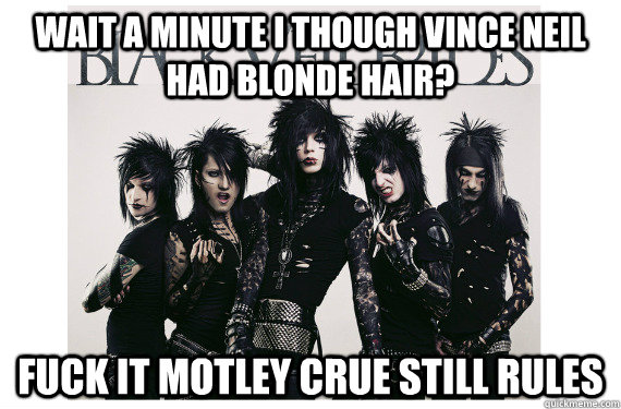 wait a minute I though vince neil had blonde hair? Fuck it motley crue still rules - wait a minute I though vince neil had blonde hair? Fuck it motley crue still rules  Black Veil Brides