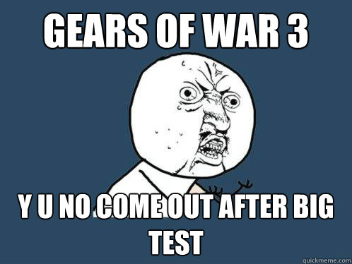 gears of war 3 y u no come out after big test  Y U No