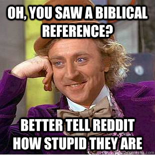 Oh, you saw a biblical reference? Better tell reddit how stupid they are  Creepy Wonka