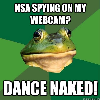 NSA spying on my webcam? dance naked!  Foul Bachelor Frog