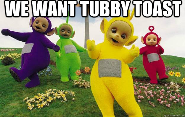 We want tubby toast   Teletubbies