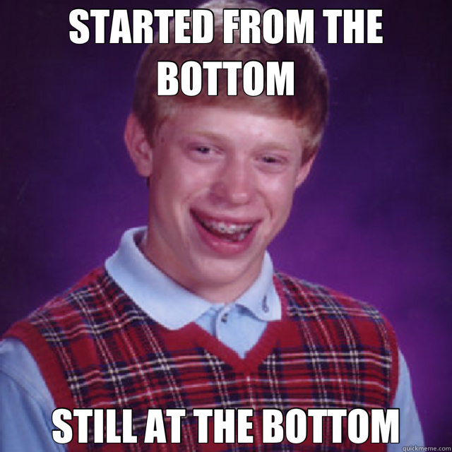 STARTED FROM THE BOTTOM STILL AT THE BOTTOM - STARTED FROM THE BOTTOM STILL AT THE BOTTOM  Bad Luck Brian