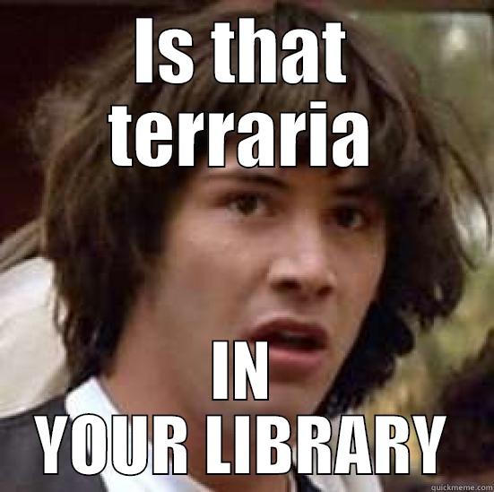 IS THAT TERRARIA IN YOUR LIBRARY conspiracy keanu