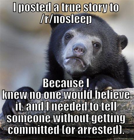 I POSTED A TRUE STORY TO /R/NOSLEEP BECAUSE I KNEW NO ONE WOULD BELIEVE IT, AND I NEEDED TO TELL SOMEONE WITHOUT GETTING COMMITTED (OR ARRESTED). Confession Bear