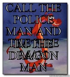 CALL THE POLICE MAN AND THE FIRE MAN IM THE DRAGON MAN Misc