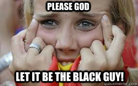 Please God Let it be the black guy!  fingers crossed
