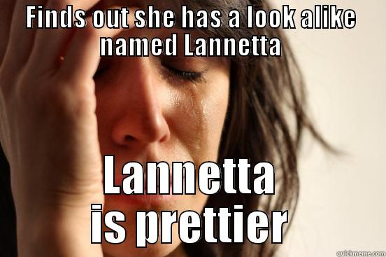 FINDS OUT SHE HAS A LOOK ALIKE NAMED LANNETTA LANNETTA IS PRETTIER First World Problems