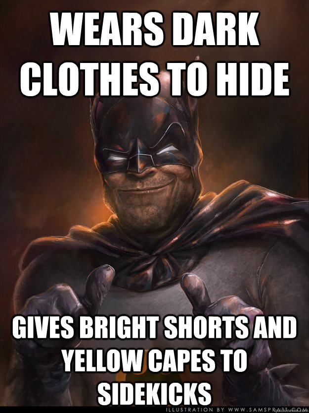 Wears dark clothes to hide gives bright shorts and yellow capes to sidekicks - Wears dark clothes to hide gives bright shorts and yellow capes to sidekicks  Scumbag Batman