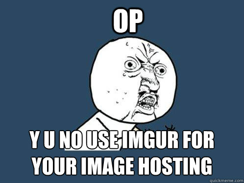 Op y u no use imgur for your image hosting  Y U No