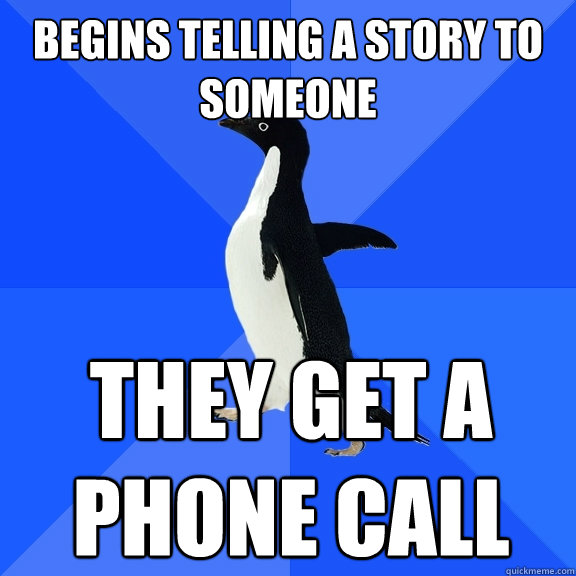 begins telling a story to someone They Get a phone call - begins telling a story to someone They Get a phone call  Socially Awkward Penguin