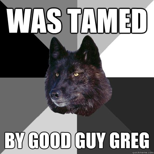 was tamed by good guy greg  Sanity Wolf