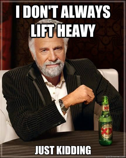 I don't always lift heavy Just kidding  Most Interesting Man in the World