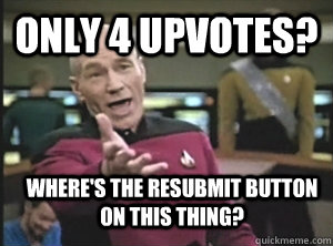 Only 4 upvotes? where's the resubmit button on this thing?   Annoyed Picard