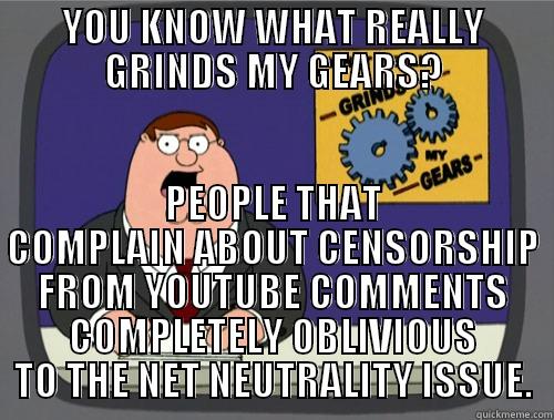 YOU KNOW WHAT REALLY GRINDS MY GEARS? PEOPLE THAT COMPLAIN ABOUT CENSORSHIP FROM YOUTUBE COMMENTS COMPLETELY OBLIVIOUS TO THE NET NEUTRALITY ISSUE. Misc