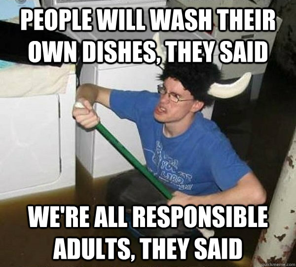 People will wash their own dishes, they said we're all responsible adults, they said  They said