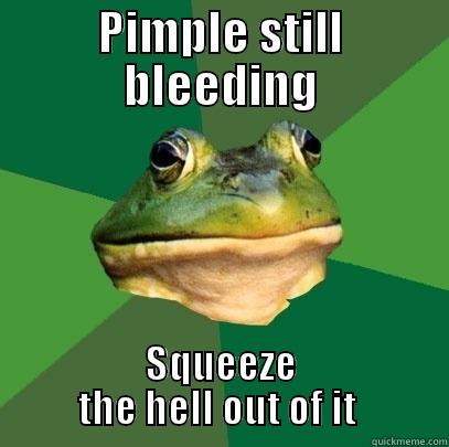 PIMPLE STILL BLEEDING SQUEEZE THE HELL OUT OF IT  Foul Bachelor Frog