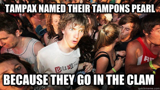 Tampax named their tampons PEARL Because they go in the clam  Sudden Clarity Clarence
