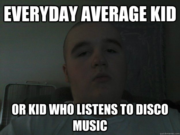 Everyday average kid Or kid who listens to disco music  disco meme