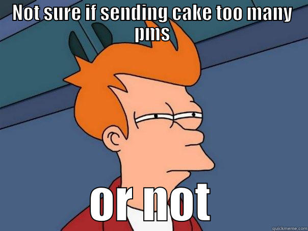 NOT SURE IF SENDING CAKE TOO MANY PMS OR NOT Futurama Fry