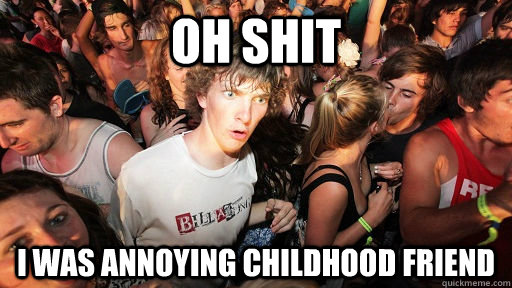 Oh shit I was annoying childhood friend  Sudden Clarity Clarence