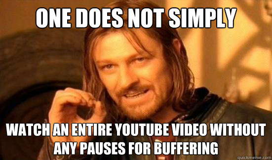 One Does Not Simply watch an entire youtube video without any pauses for buffering
  Boromir