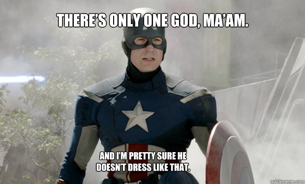 There’s only one God, ma’am. And I’m pretty sure He doesn’t dress like that.  