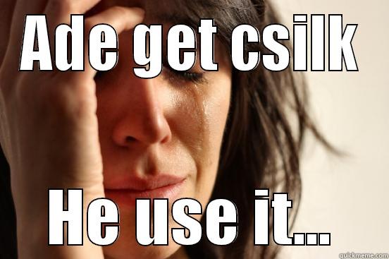 ADE GET CSILK HE USE IT... First World Problems