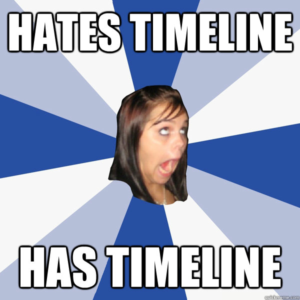 Hates Timeline has timeline  Annoying Facebook Girl