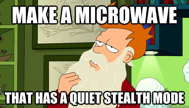 make a microwave that has a quiet stealth mode - make a microwave that has a quiet stealth mode  philosofry