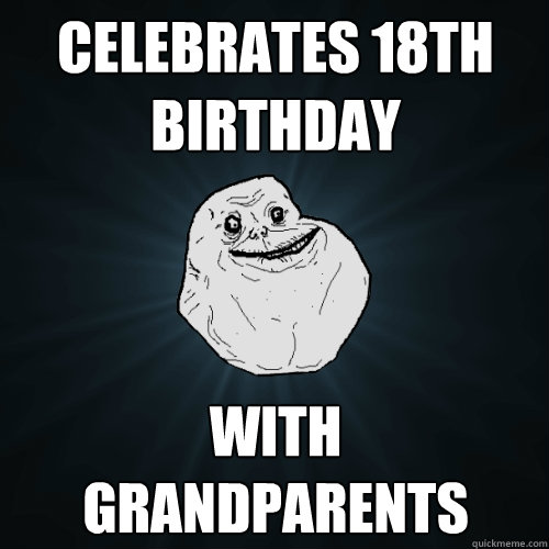 celebrates 18th birthday with grandparents - celebrates 18th birthday with grandparents  Forever Alone