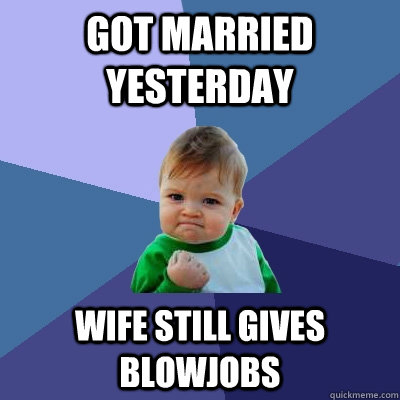 Got married yesterday wife still gives blowjobs  Success Kid