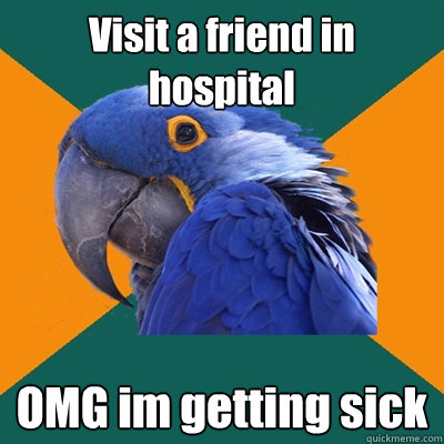 Visit a friend in hospital OMG im getting sick  Paranoid Parrot
