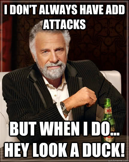 I don't always have add attacks but when I do... Hey look a duck!  The Most Interesting Man In The World