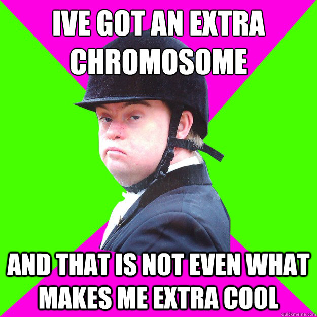 I´ve got an extra chromosome And that is not even what makes me extra cool - I´ve got an extra chromosome And that is not even what makes me extra cool  Down syndrome Donny