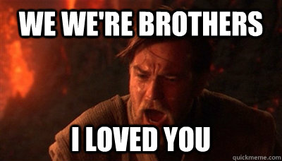 WE WE'RE BROTHERS I LOVED YOU - WE WE'RE BROTHERS I LOVED YOU  Epic Fucking Obi Wan