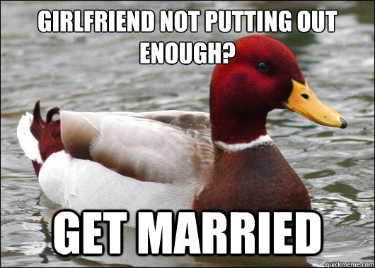 girlfriend not putting out enough?
 get married  Malicious Advice Mallard