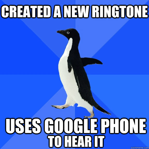 Created a new Ringtone uses google phone to hear it   Socially Awkward Penguin