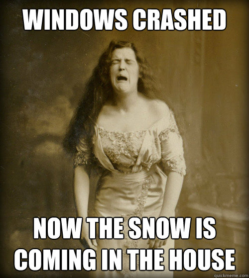 windows crashed now the snow is coming in the house - windows crashed now the snow is coming in the house  1890s Problems