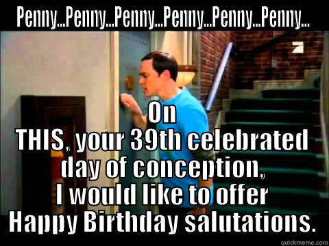 PENNY...PENNY...PENNY...PENNY...PENNY...PENNY... ON THIS, YOUR 39TH CELEBRATED DAY OF CONCEPTION, I WOULD LIKE TO OFFER HAPPY BIRTHDAY SALUTATIONS. Misc