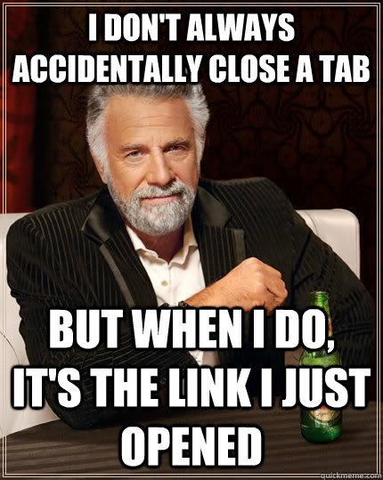 I don't always accidentally close a tab But when I do, it's the link I just opened  The Most Interesting Man In The World